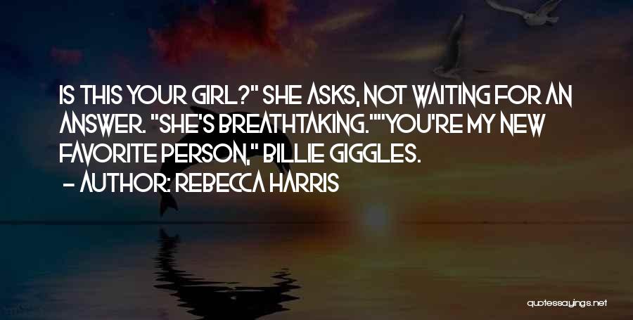 Rebecca Harris Quotes: Is This Your Girl? She Asks, Not Waiting For An Answer. She's Breathtaking.you're My New Favorite Person, Billie Giggles.