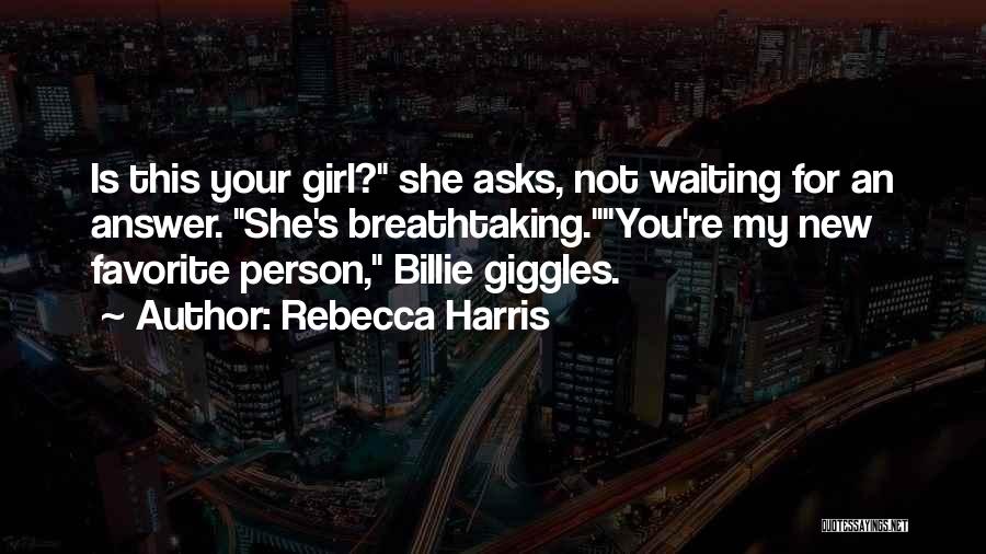 Rebecca Harris Quotes: Is This Your Girl? She Asks, Not Waiting For An Answer. She's Breathtaking.you're My New Favorite Person, Billie Giggles.