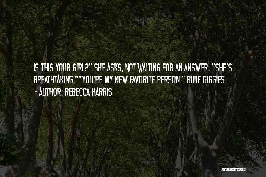 Rebecca Harris Quotes: Is This Your Girl? She Asks, Not Waiting For An Answer. She's Breathtaking.you're My New Favorite Person, Billie Giggles.