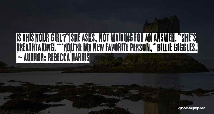 Rebecca Harris Quotes: Is This Your Girl? She Asks, Not Waiting For An Answer. She's Breathtaking.you're My New Favorite Person, Billie Giggles.