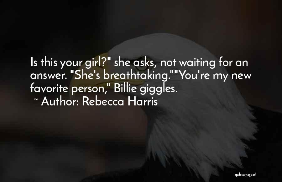 Rebecca Harris Quotes: Is This Your Girl? She Asks, Not Waiting For An Answer. She's Breathtaking.you're My New Favorite Person, Billie Giggles.