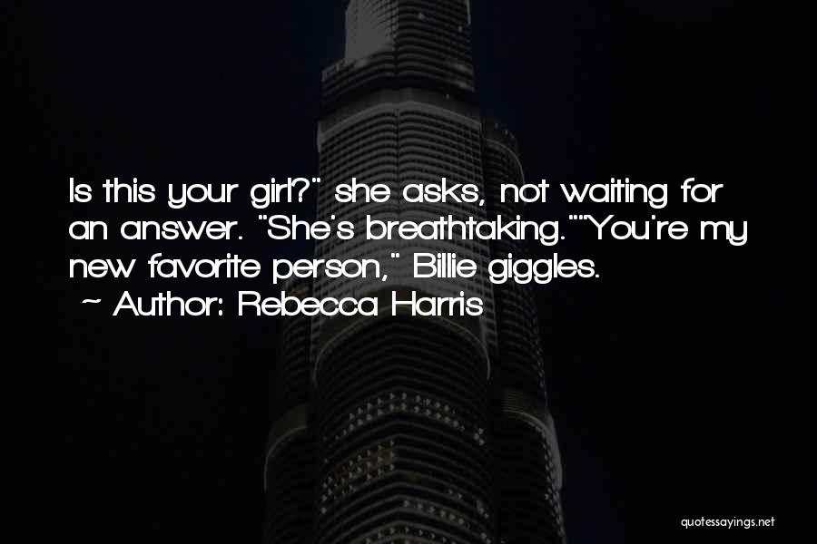 Rebecca Harris Quotes: Is This Your Girl? She Asks, Not Waiting For An Answer. She's Breathtaking.you're My New Favorite Person, Billie Giggles.