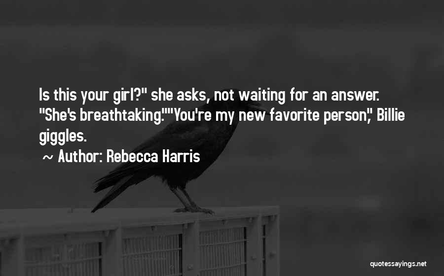 Rebecca Harris Quotes: Is This Your Girl? She Asks, Not Waiting For An Answer. She's Breathtaking.you're My New Favorite Person, Billie Giggles.