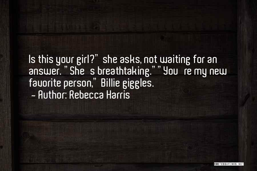 Rebecca Harris Quotes: Is This Your Girl? She Asks, Not Waiting For An Answer. She's Breathtaking.you're My New Favorite Person, Billie Giggles.