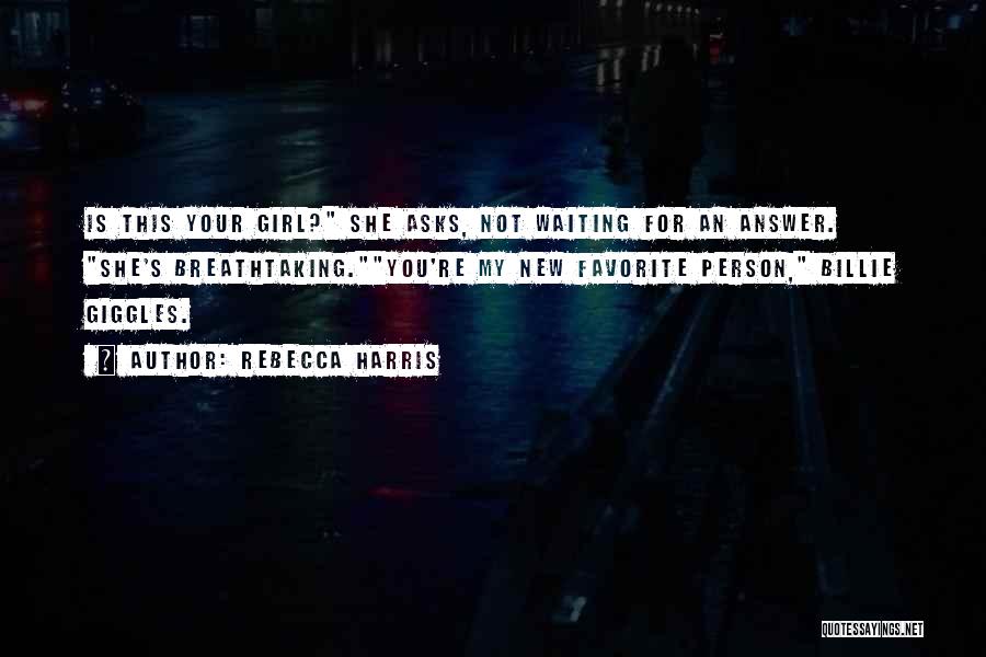 Rebecca Harris Quotes: Is This Your Girl? She Asks, Not Waiting For An Answer. She's Breathtaking.you're My New Favorite Person, Billie Giggles.