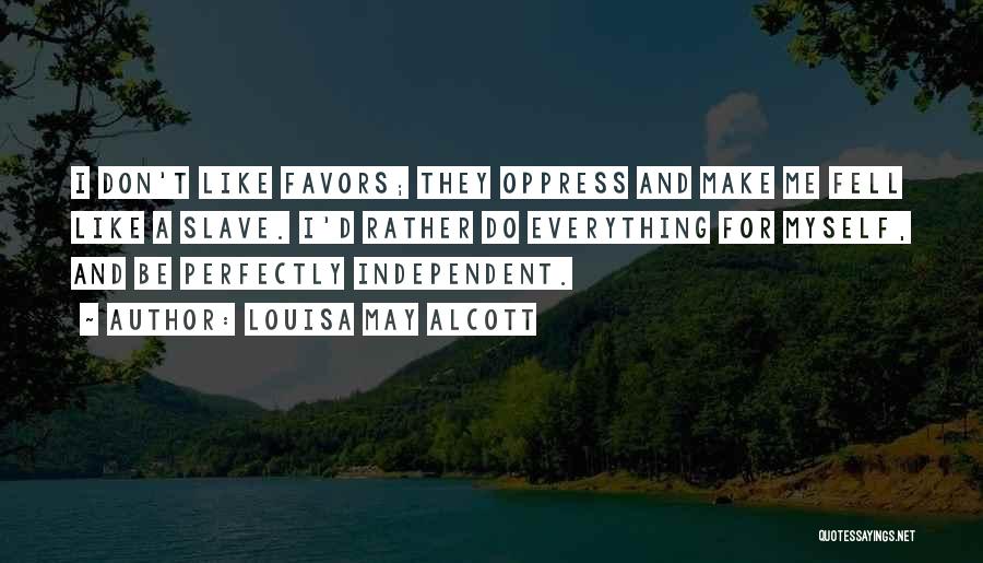 Louisa May Alcott Quotes: I Don't Like Favors; They Oppress And Make Me Fell Like A Slave. I'd Rather Do Everything For Myself, And