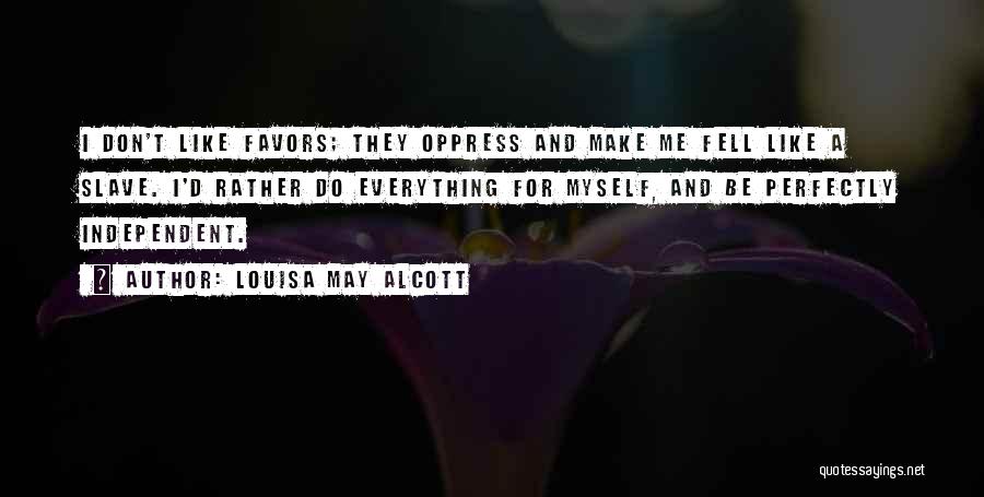 Louisa May Alcott Quotes: I Don't Like Favors; They Oppress And Make Me Fell Like A Slave. I'd Rather Do Everything For Myself, And
