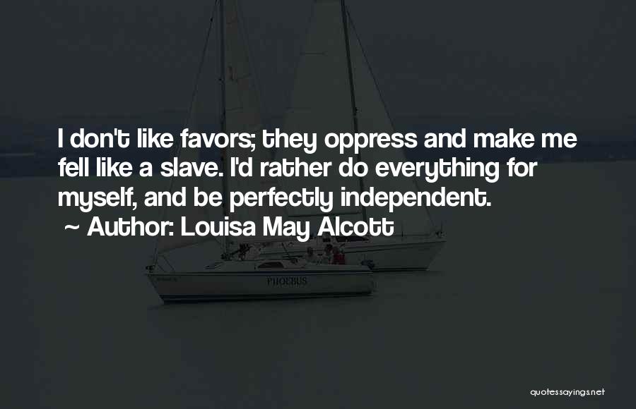 Louisa May Alcott Quotes: I Don't Like Favors; They Oppress And Make Me Fell Like A Slave. I'd Rather Do Everything For Myself, And