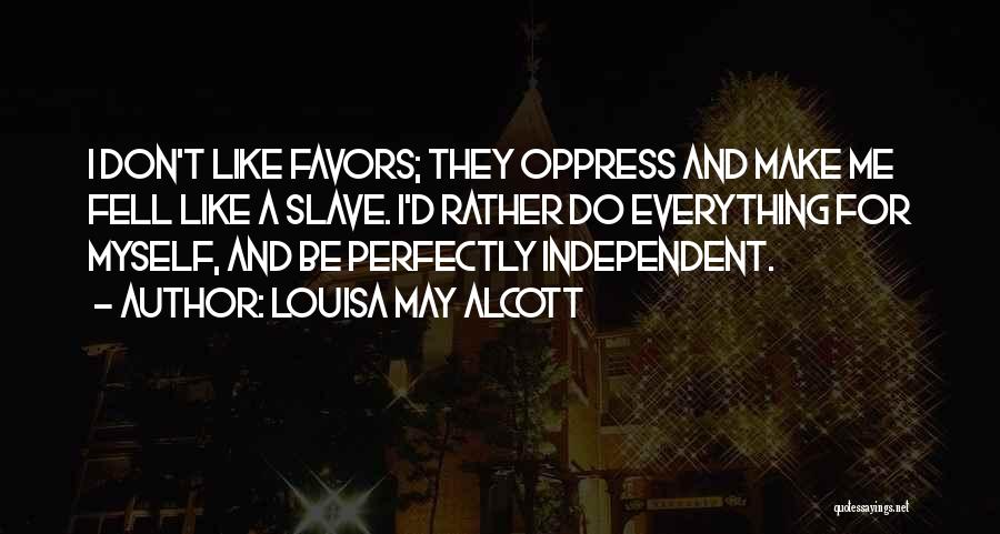 Louisa May Alcott Quotes: I Don't Like Favors; They Oppress And Make Me Fell Like A Slave. I'd Rather Do Everything For Myself, And
