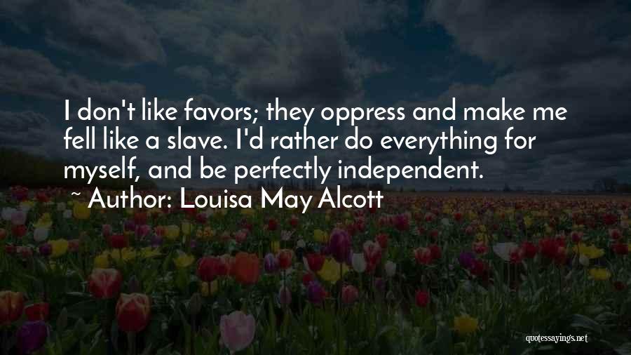 Louisa May Alcott Quotes: I Don't Like Favors; They Oppress And Make Me Fell Like A Slave. I'd Rather Do Everything For Myself, And