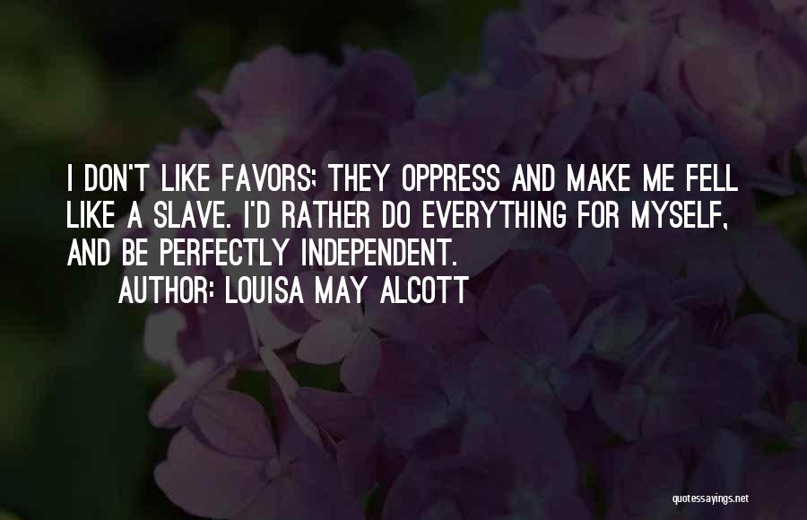 Louisa May Alcott Quotes: I Don't Like Favors; They Oppress And Make Me Fell Like A Slave. I'd Rather Do Everything For Myself, And