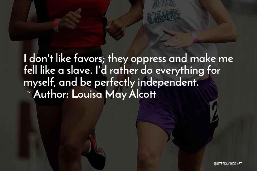 Louisa May Alcott Quotes: I Don't Like Favors; They Oppress And Make Me Fell Like A Slave. I'd Rather Do Everything For Myself, And