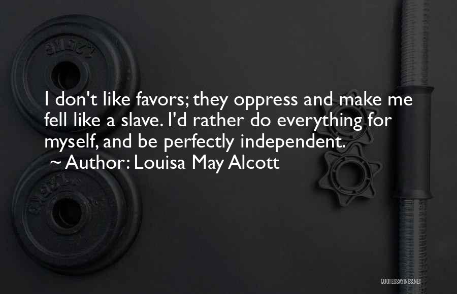 Louisa May Alcott Quotes: I Don't Like Favors; They Oppress And Make Me Fell Like A Slave. I'd Rather Do Everything For Myself, And