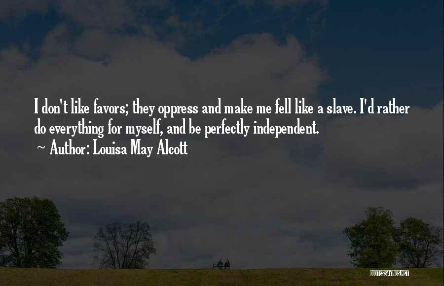 Louisa May Alcott Quotes: I Don't Like Favors; They Oppress And Make Me Fell Like A Slave. I'd Rather Do Everything For Myself, And