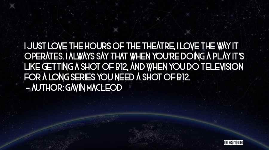 Gavin MacLeod Quotes: I Just Love The Hours Of The Theatre, I Love The Way It Operates. I Always Say That When You're