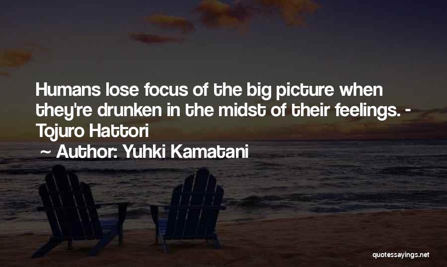 Yuhki Kamatani Quotes: Humans Lose Focus Of The Big Picture When They're Drunken In The Midst Of Their Feelings. - Tojuro Hattori