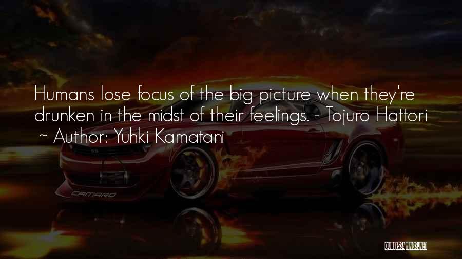 Yuhki Kamatani Quotes: Humans Lose Focus Of The Big Picture When They're Drunken In The Midst Of Their Feelings. - Tojuro Hattori