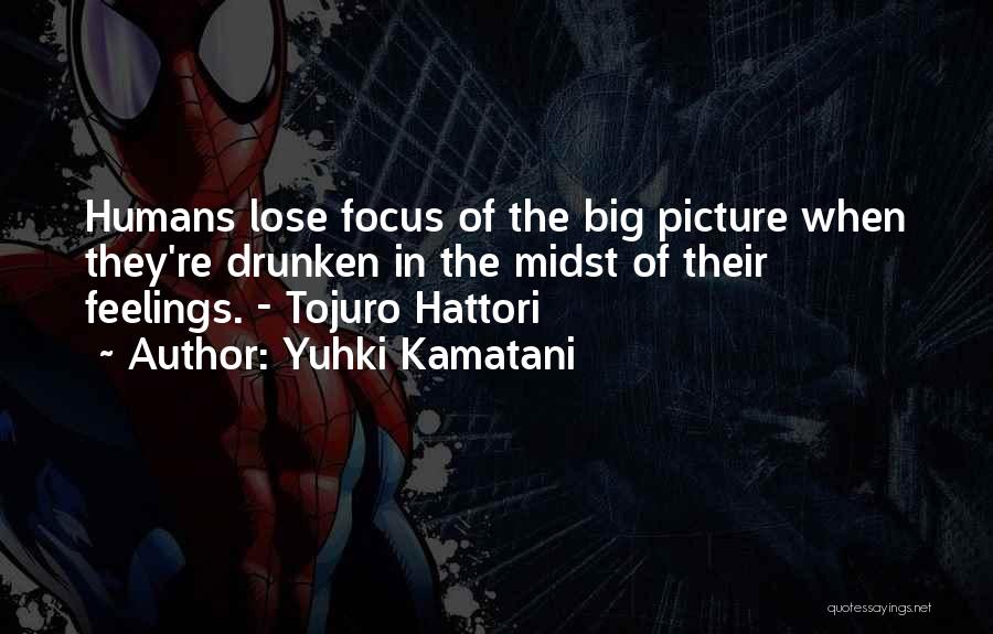 Yuhki Kamatani Quotes: Humans Lose Focus Of The Big Picture When They're Drunken In The Midst Of Their Feelings. - Tojuro Hattori