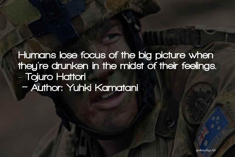 Yuhki Kamatani Quotes: Humans Lose Focus Of The Big Picture When They're Drunken In The Midst Of Their Feelings. - Tojuro Hattori