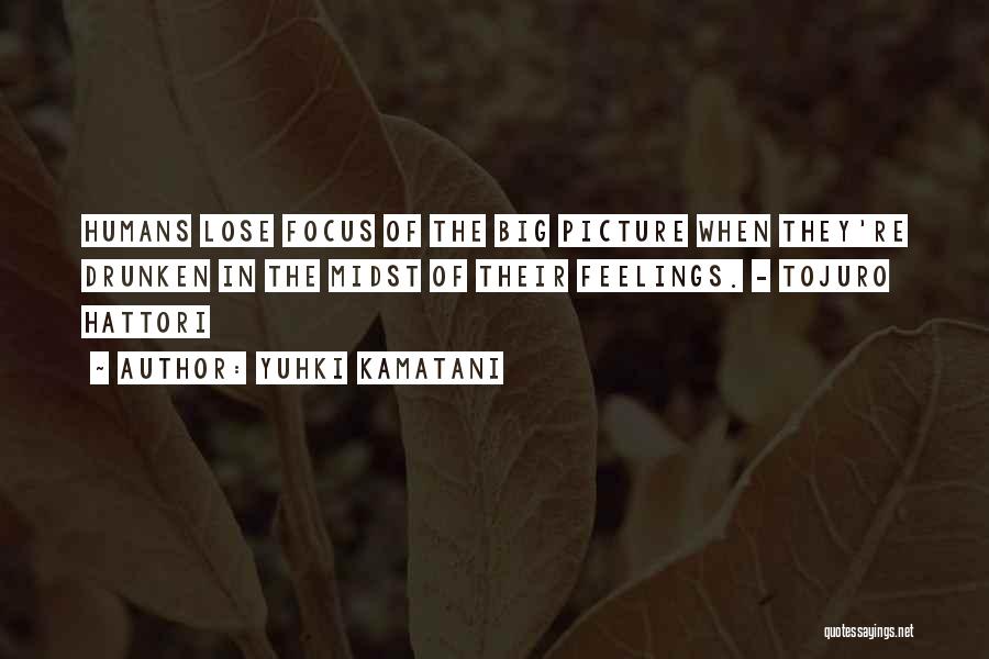 Yuhki Kamatani Quotes: Humans Lose Focus Of The Big Picture When They're Drunken In The Midst Of Their Feelings. - Tojuro Hattori