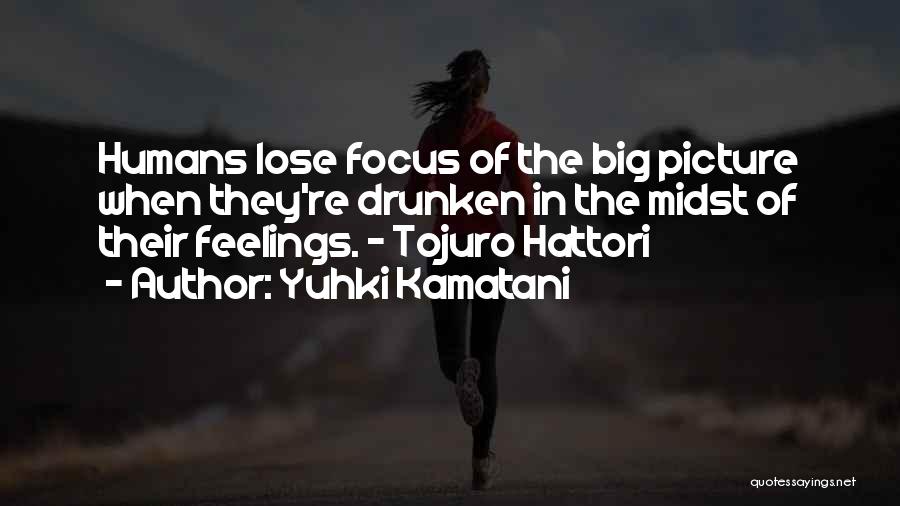 Yuhki Kamatani Quotes: Humans Lose Focus Of The Big Picture When They're Drunken In The Midst Of Their Feelings. - Tojuro Hattori