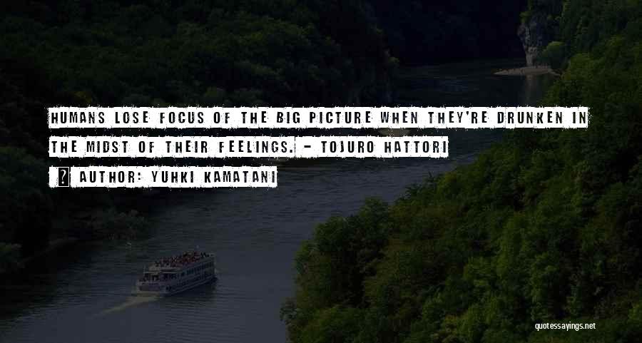 Yuhki Kamatani Quotes: Humans Lose Focus Of The Big Picture When They're Drunken In The Midst Of Their Feelings. - Tojuro Hattori