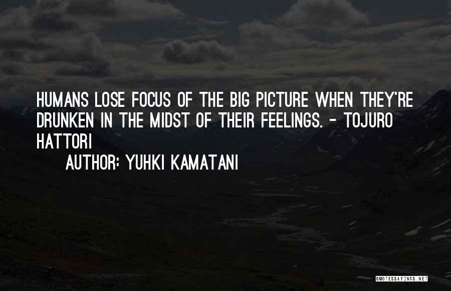 Yuhki Kamatani Quotes: Humans Lose Focus Of The Big Picture When They're Drunken In The Midst Of Their Feelings. - Tojuro Hattori