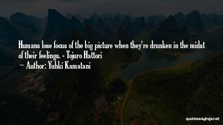 Yuhki Kamatani Quotes: Humans Lose Focus Of The Big Picture When They're Drunken In The Midst Of Their Feelings. - Tojuro Hattori