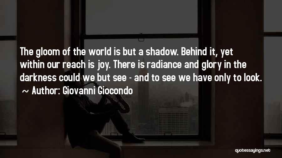 Giovanni Giocondo Quotes: The Gloom Of The World Is But A Shadow. Behind It, Yet Within Our Reach Is Joy. There Is Radiance