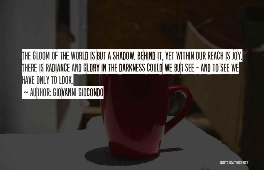 Giovanni Giocondo Quotes: The Gloom Of The World Is But A Shadow. Behind It, Yet Within Our Reach Is Joy. There Is Radiance