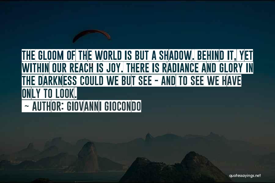 Giovanni Giocondo Quotes: The Gloom Of The World Is But A Shadow. Behind It, Yet Within Our Reach Is Joy. There Is Radiance