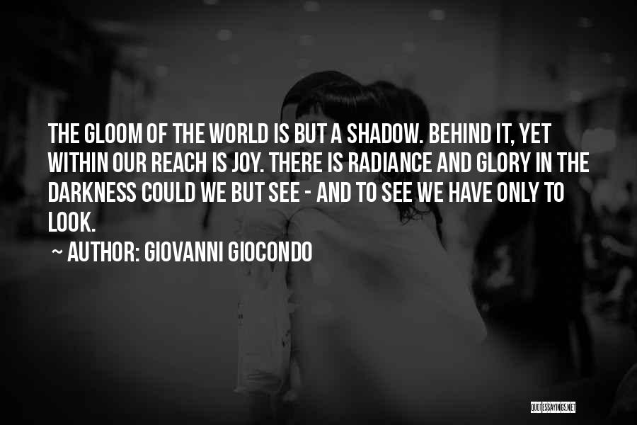 Giovanni Giocondo Quotes: The Gloom Of The World Is But A Shadow. Behind It, Yet Within Our Reach Is Joy. There Is Radiance