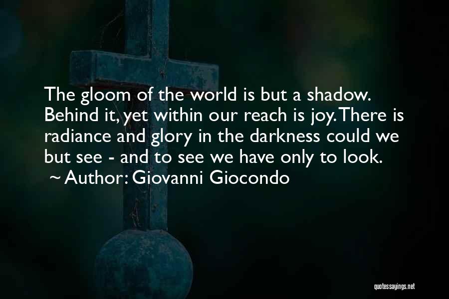 Giovanni Giocondo Quotes: The Gloom Of The World Is But A Shadow. Behind It, Yet Within Our Reach Is Joy. There Is Radiance