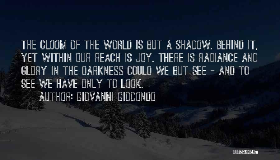 Giovanni Giocondo Quotes: The Gloom Of The World Is But A Shadow. Behind It, Yet Within Our Reach Is Joy. There Is Radiance