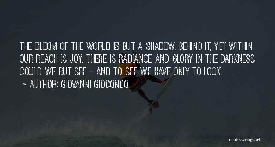 Giovanni Giocondo Quotes: The Gloom Of The World Is But A Shadow. Behind It, Yet Within Our Reach Is Joy. There Is Radiance