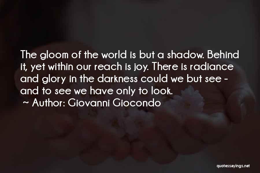 Giovanni Giocondo Quotes: The Gloom Of The World Is But A Shadow. Behind It, Yet Within Our Reach Is Joy. There Is Radiance