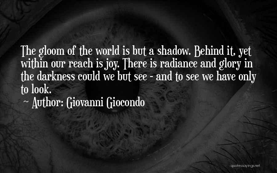 Giovanni Giocondo Quotes: The Gloom Of The World Is But A Shadow. Behind It, Yet Within Our Reach Is Joy. There Is Radiance