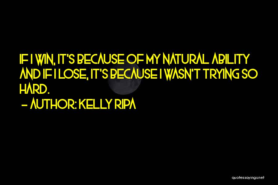 Kelly Ripa Quotes: If I Win, It's Because Of My Natural Ability And If I Lose, It's Because I Wasn't Trying So Hard.