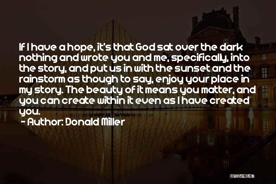 Donald Miller Quotes: If I Have A Hope, It's That God Sat Over The Dark Nothing And Wrote You And Me, Specifically, Into