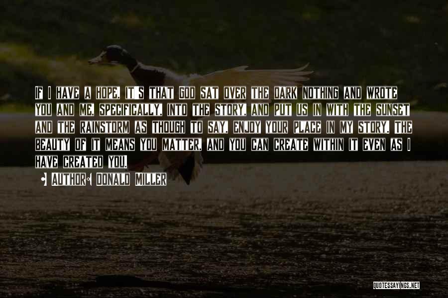 Donald Miller Quotes: If I Have A Hope, It's That God Sat Over The Dark Nothing And Wrote You And Me, Specifically, Into