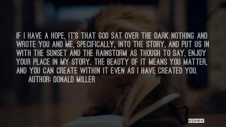 Donald Miller Quotes: If I Have A Hope, It's That God Sat Over The Dark Nothing And Wrote You And Me, Specifically, Into