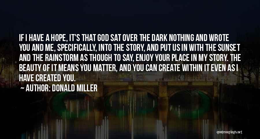 Donald Miller Quotes: If I Have A Hope, It's That God Sat Over The Dark Nothing And Wrote You And Me, Specifically, Into