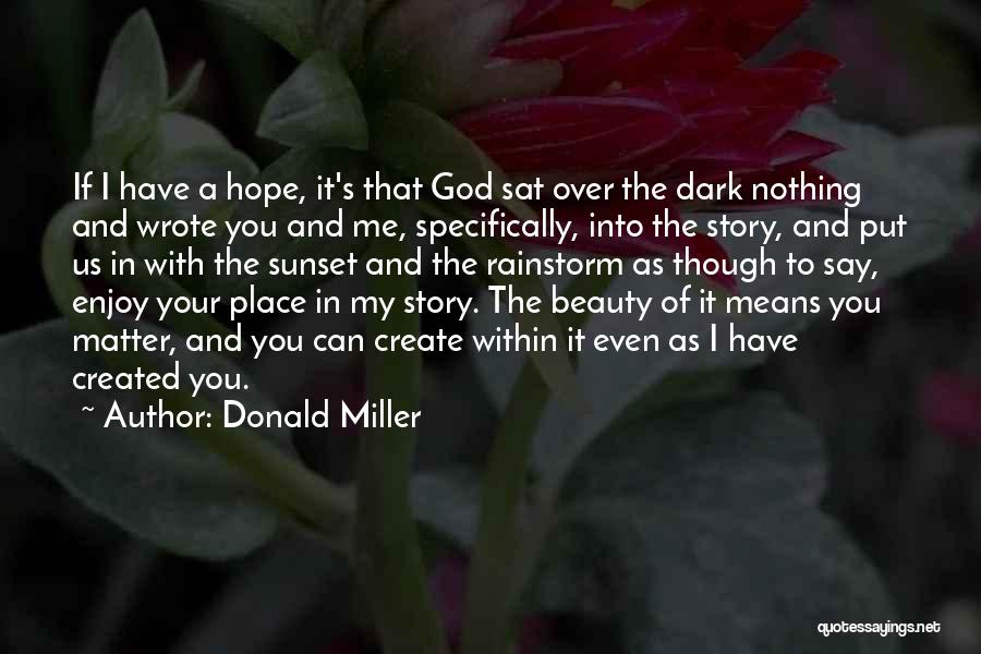 Donald Miller Quotes: If I Have A Hope, It's That God Sat Over The Dark Nothing And Wrote You And Me, Specifically, Into