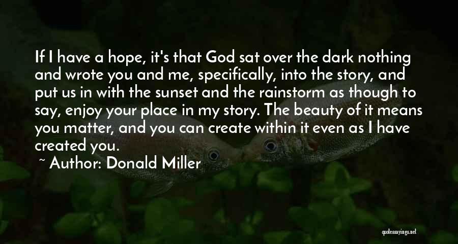 Donald Miller Quotes: If I Have A Hope, It's That God Sat Over The Dark Nothing And Wrote You And Me, Specifically, Into