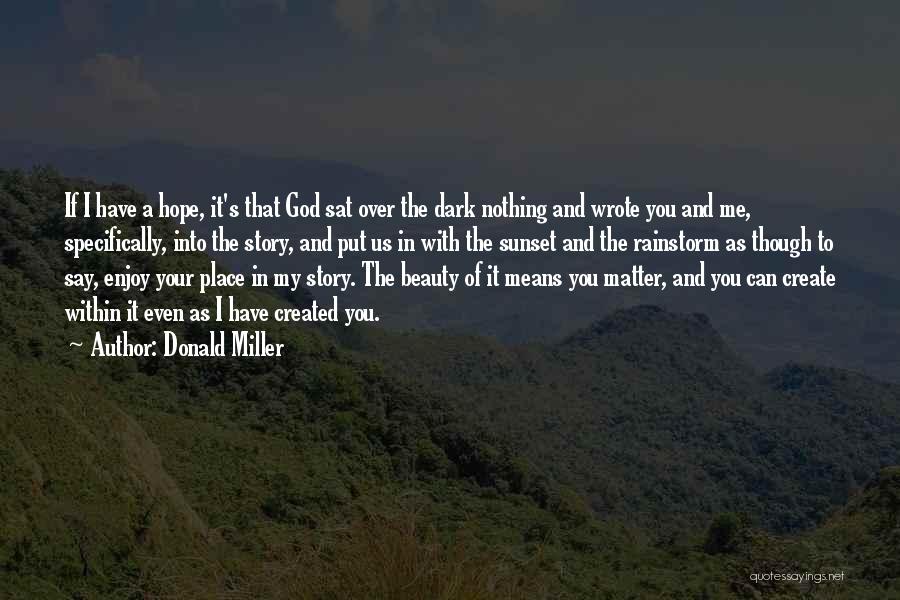 Donald Miller Quotes: If I Have A Hope, It's That God Sat Over The Dark Nothing And Wrote You And Me, Specifically, Into