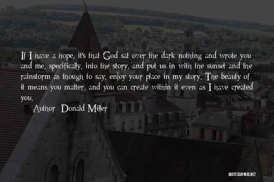 Donald Miller Quotes: If I Have A Hope, It's That God Sat Over The Dark Nothing And Wrote You And Me, Specifically, Into
