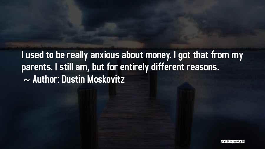 Dustin Moskovitz Quotes: I Used To Be Really Anxious About Money. I Got That From My Parents. I Still Am, But For Entirely