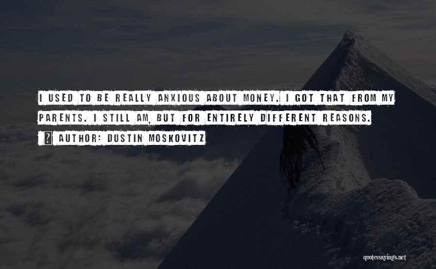 Dustin Moskovitz Quotes: I Used To Be Really Anxious About Money. I Got That From My Parents. I Still Am, But For Entirely