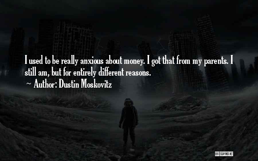 Dustin Moskovitz Quotes: I Used To Be Really Anxious About Money. I Got That From My Parents. I Still Am, But For Entirely