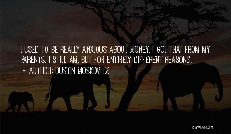 Dustin Moskovitz Quotes: I Used To Be Really Anxious About Money. I Got That From My Parents. I Still Am, But For Entirely
